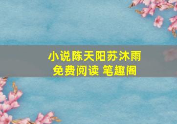 小说陈天阳苏沐雨免费阅读 笔趣阁